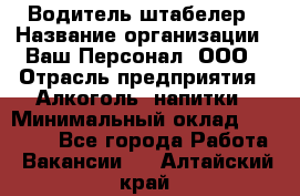 Водитель-штабелер › Название организации ­ Ваш Персонал, ООО › Отрасль предприятия ­ Алкоголь, напитки › Минимальный оклад ­ 45 000 - Все города Работа » Вакансии   . Алтайский край